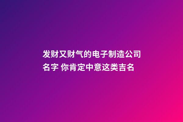 发财又财气的电子制造公司名字 你肯定中意这类吉名-第1张-公司起名-玄机派